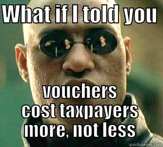 True cost of vouchers - WHAT IF I TOLD YOU  VOUCHERS COST TAXPAYERS MORE, NOT LESS Matrix Morpheus