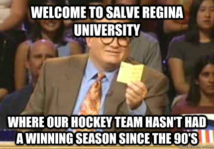 WELCOME to Salve Regina University where our hockey team hasn't had a winning season since the 90's  Whose Line