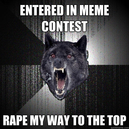 Entered in Meme contest rape my way to the top - Entered in Meme contest rape my way to the top  Insanity Wolf