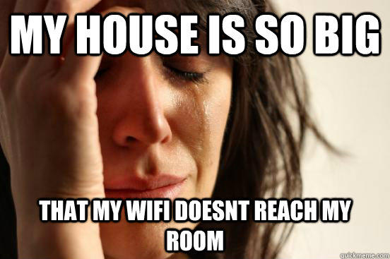 My house is so big that my wifi doesnt reach my room  