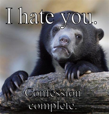 I HATE YOU. CONFESSION COMPLETE. Confession Bear