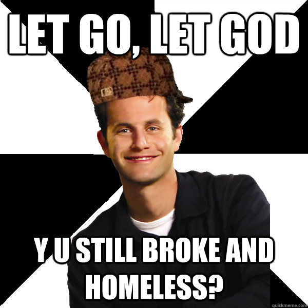 Let go, let god Y U still broke and homeless?  Scumbag Christian