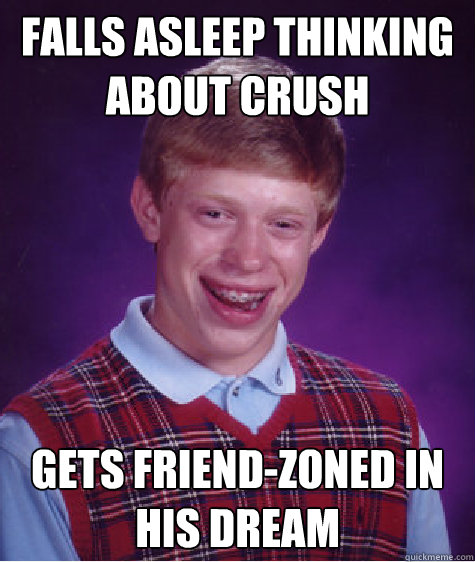 Falls asleep thinking about crush gets friend-zoned in his dream Caption 3 goes here - Falls asleep thinking about crush gets friend-zoned in his dream Caption 3 goes here  Bad Luck Brian