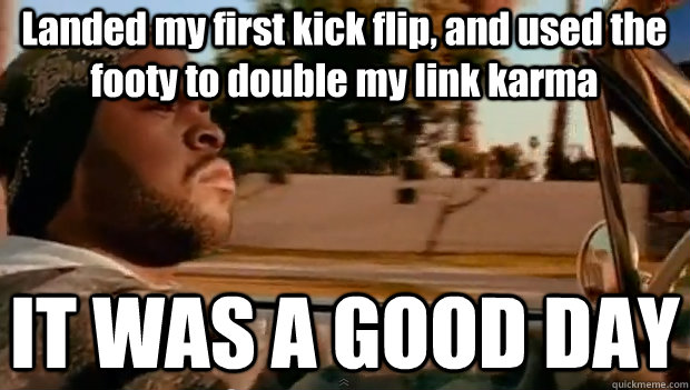 Landed my first kick flip, and used the footy to double my link karma IT WAS A GOOD DAY  It was a good day