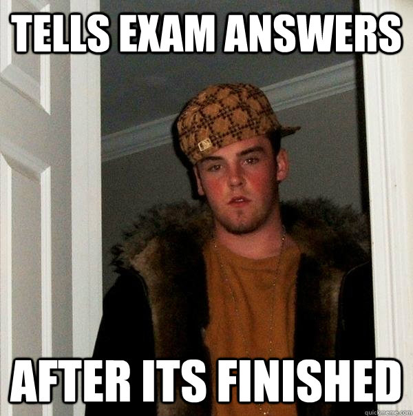 Tells exam answers After its finished  Scumbag Steve