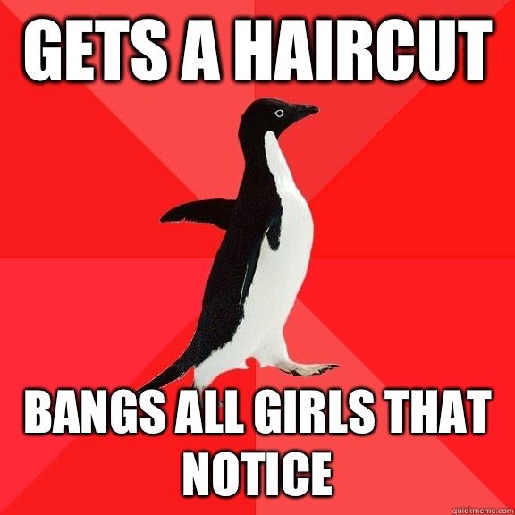 Gets a haircut Bangs all girls that notice  Socially Awesome Penguin