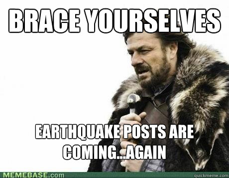 BRACE YOURSELVES Earthquake posts are coming...Again - BRACE YOURSELVES Earthquake posts are coming...Again  Misc