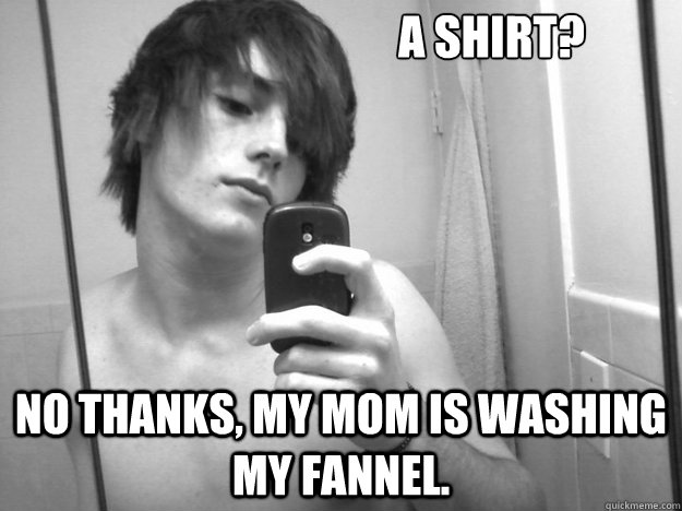 A Shirt? No thanks, my mom is washing my fannel. - A Shirt? No thanks, my mom is washing my fannel.  scene fag