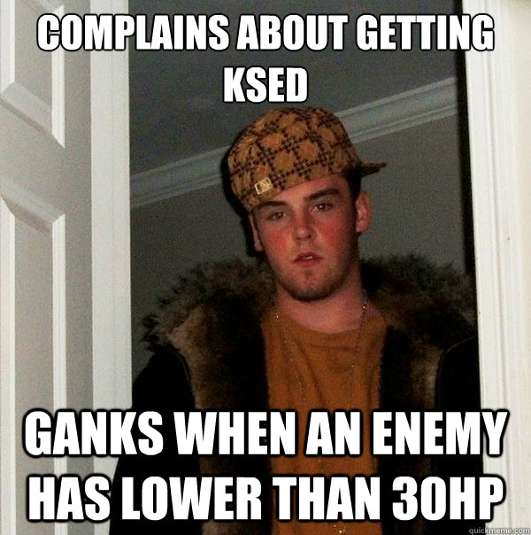 complains about getting ksed ganks when an enemy has lower than 30hp - complains about getting ksed ganks when an enemy has lower than 30hp  Scumbag Steve