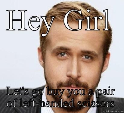 HEY GIRL LET'S GO BUY YOU A PAIR OF LEFT-HANDED SCISSORS Good Guy Ryan Gosling