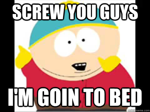 Screw You guys i'm goin to bed - Screw You guys i'm goin to bed  Screw You Guys Cartman