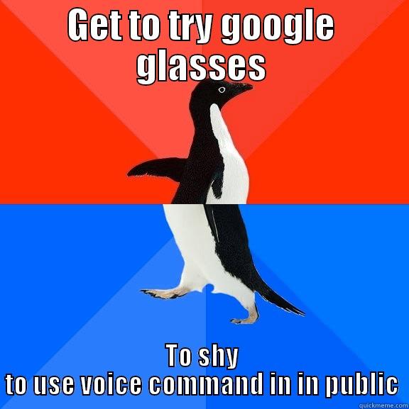 Biggest problem with google glasses for me. - GET TO TRY GOOGLE GLASSES TO SHY TO USE VOICE COMMAND IN IN PUBLIC Socially Awesome Awkward Penguin