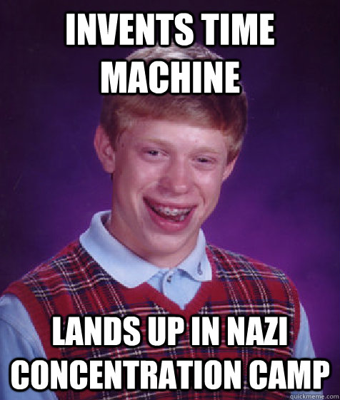 Invents Time machine lands up in Nazi concentration camp  Bad Luck Brian