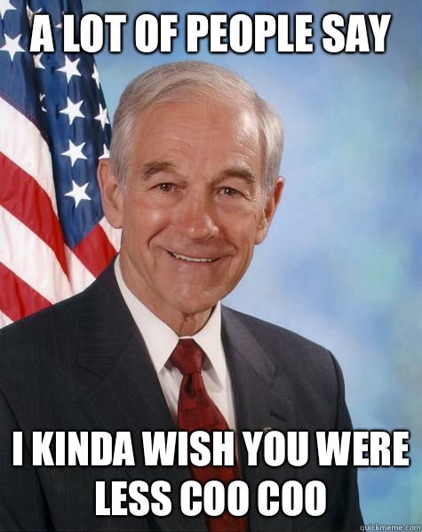 A lot of people say I kinda wish you were less coo coo - A lot of people say I kinda wish you were less coo coo  Ron Paul