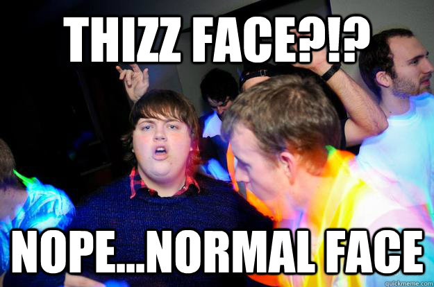 THIZZ FACE?!? Nope...normal face  