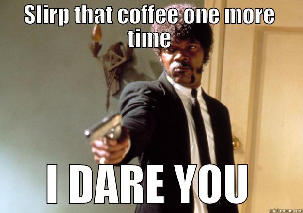 SLIRP THAT COFFEE ONE MORE TIME I DARE YOU Samuel L Jackson