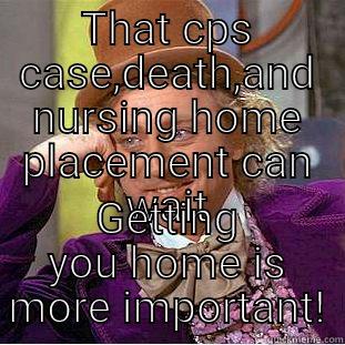 THAT CPS CASE,DEATH,AND NURSING HOME PLACEMENT CAN WAIT GETTING YOU HOME IS MORE IMPORTANT! Creepy Wonka