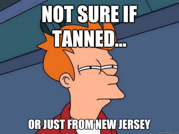 Not sure if tanned... Or just from New JErsey  Futurama Fry