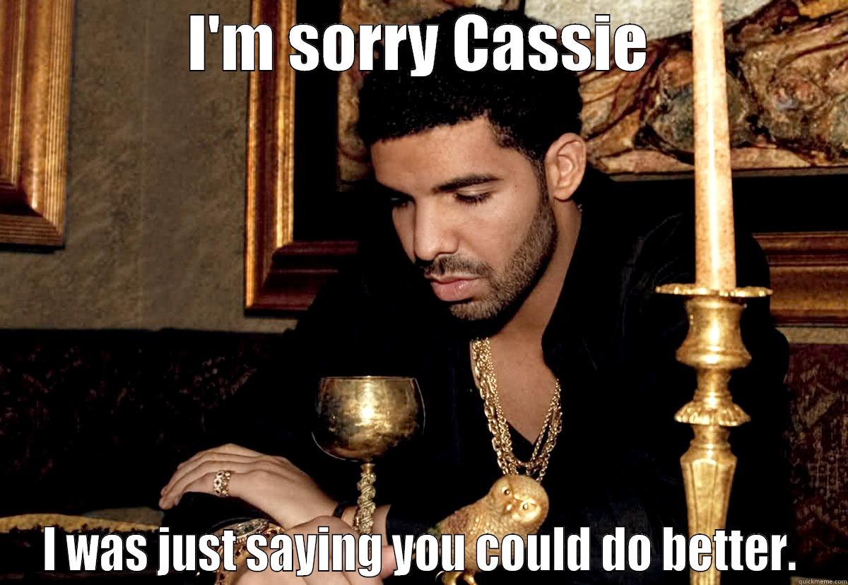 I'M SORRY CASSIE I WAS JUST SAYING YOU COULD DO BETTER. Misc