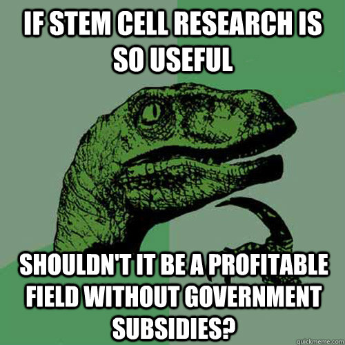 If stem cell research is so useful Shouldn't it be a profitable  field without government subsidies? - If stem cell research is so useful Shouldn't it be a profitable  field without government subsidies?  Philosoraptor