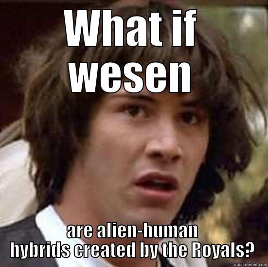 WHAT IF WESEN ARE ALIEN-HUMAN HYBRIDS CREATED BY THE ROYALS? conspiracy keanu