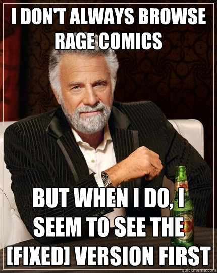 I don't always browse rage comics But when I do, I seem to see the [fixed] version first - I don't always browse rage comics But when I do, I seem to see the [fixed] version first  The Most Interesting Man In The World