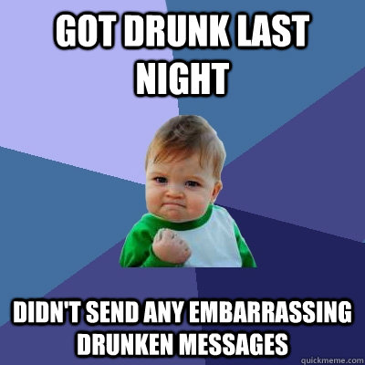 Got drunk last night Didn't send any embarrassing drunken messages  Success Kid