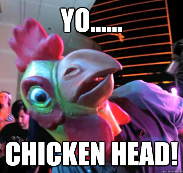 YO...... Chicken Head!  