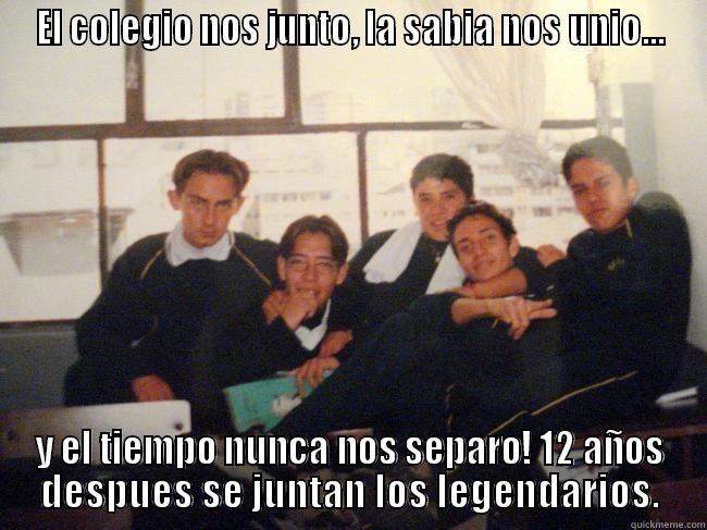 EL COLEGIO NOS JUNTO, LA SABIA NOS UNIO... Y EL TIEMPO NUNCA NOS SEPARO! 12 AÑOS DESPUES SE JUNTAN LOS LEGENDARIOS. Misc