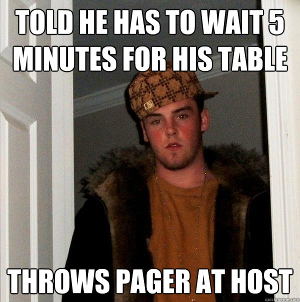 Told he has to wait 5 minutes for his table Throws pager at host - Told he has to wait 5 minutes for his table Throws pager at host  Scumbag Steve