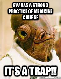 GW has a strong practice of medicine course It's a trap!! - GW has a strong practice of medicine course It's a trap!!  Its a trap