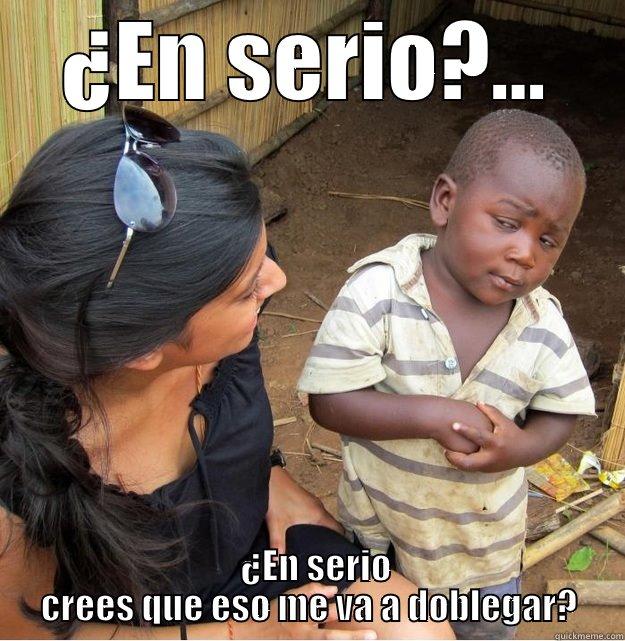 ¿En serio?... - ¿EN SERIO?...   ¿EN SERIO CREES QUE ESO ME VA A DOBLEGAR? Skeptical Third World Kid