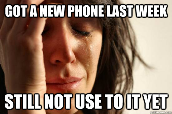 got a new phone last week still not use to it yet  First World Problems