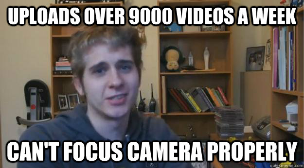 Uploads over 9000 videos a week can't focus camera properly - Uploads over 9000 videos a week can't focus camera properly  Misc