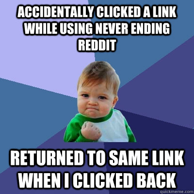 accidentally clicked a link while using never ending reddit returned to same link when i clicked back  Success Kid