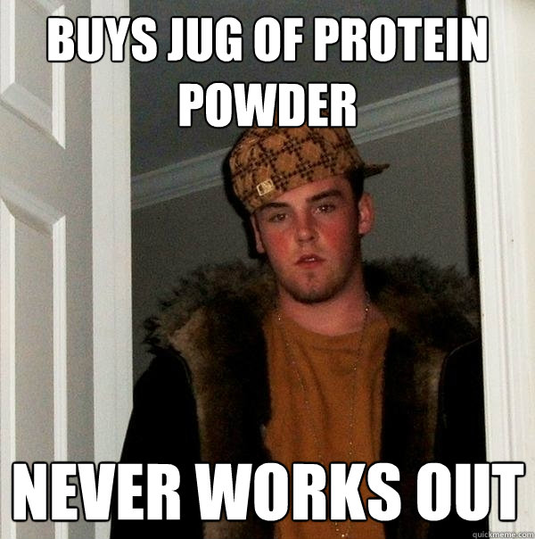 Buys jug of protein powder never works out - Buys jug of protein powder never works out  Scumbag Steve