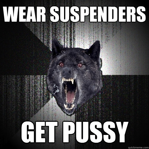 Wear suspenders get pussy  Insanity Wolf