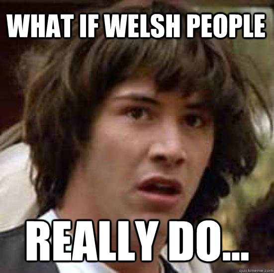 WHAT IF WELSH PEOPLE REALLY DO... - WHAT IF WELSH PEOPLE REALLY DO...  conspiracy keanu
