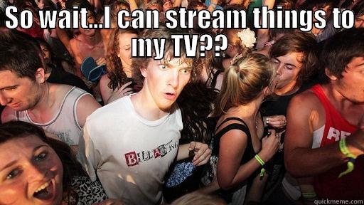 SO WAIT...I CAN STREAM THINGS TO MY TV??  Sudden Clarity Clarence