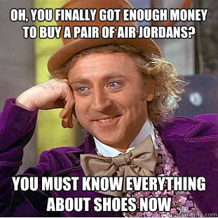 Oh, you finally got enough money to buy a pair of Air Jordans? You must know everything about shoes now  Willy Wonka Meme