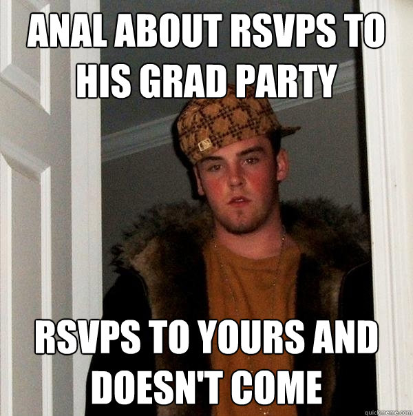 Anal about RSVPs to his grad party RSVPs to yours and doesn't come  Scumbag Steve