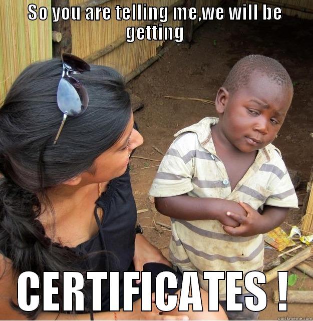 SO YOU ARE TELLING ME,WE WILL BE GETTING CERTIFICATES ! Skeptical Third World Kid