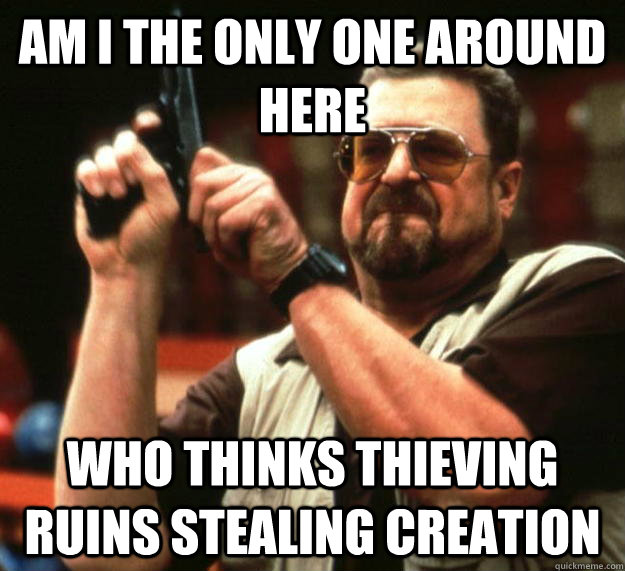 am I the only one around here Who thinks thieving ruins stealing creation  Angry Walter