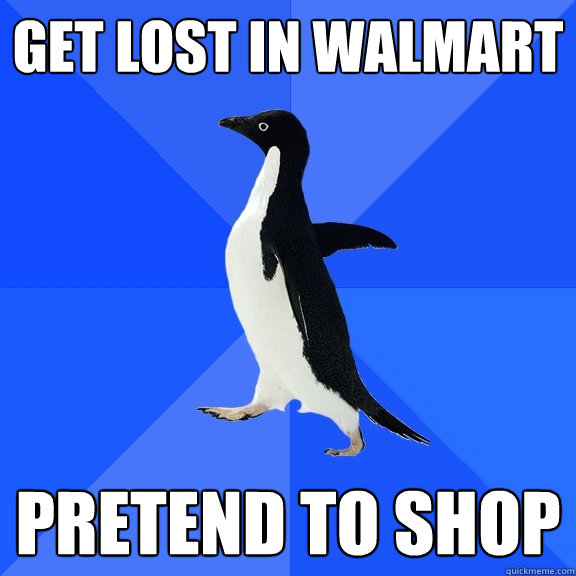 get lost in walmart pretend to shop  Socially Awkward Penguin