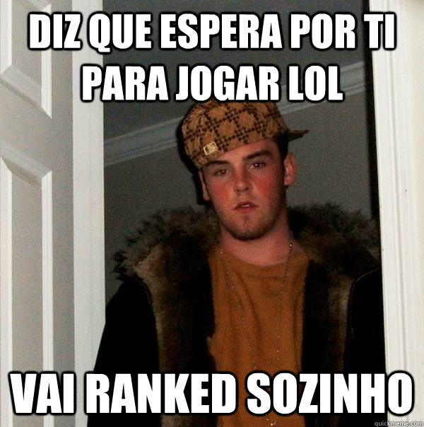 Diz que espera por ti para jogar lol vai ranked sozinho - Diz que espera por ti para jogar lol vai ranked sozinho  Scumbag Steve