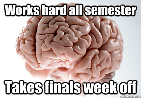 Works hard all semester Takes finals week off - Works hard all semester Takes finals week off  Scumbag Brain