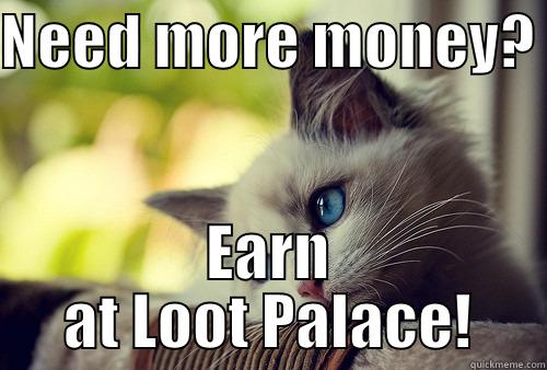 NEED MORE MONEY?  EARN AT LOOT PALACE! First World Problems Cat