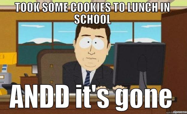 TOOK SOME COOKIES TO LUNCH IN SCHOOL ANDD IT'S GONE aaaand its gone