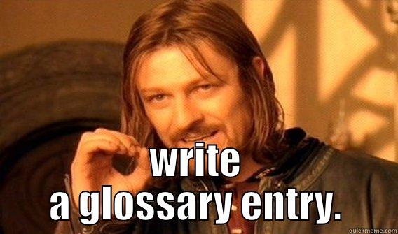  WRITE A GLOSSARY ENTRY. One Does Not Simply