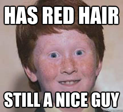 Has red hair Still a nice guy - Has red hair Still a nice guy  Over Confident Ginger